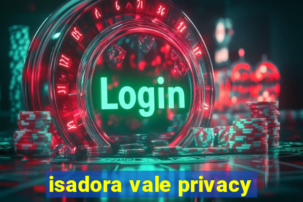 isadora vale privacy